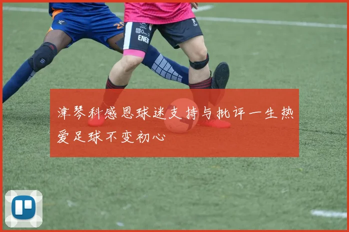 津琴科感恩球迷支持与批评一生热爱足球不变初心