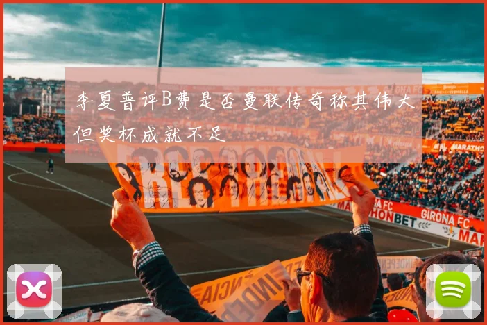 李夏普评B费是否曼联传奇称其伟大但奖杯成就不足