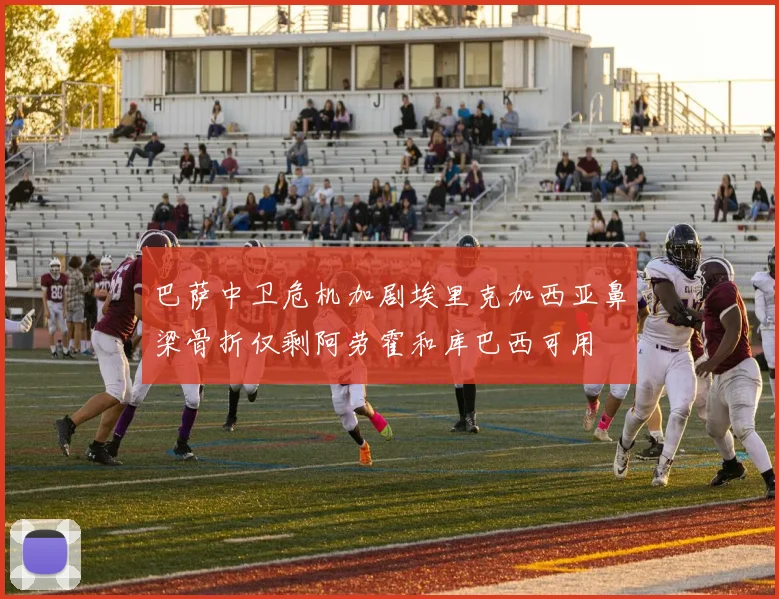 巴萨中卫危机加剧埃里克加西亚鼻梁骨折仅剩阿劳霍和库巴西可用