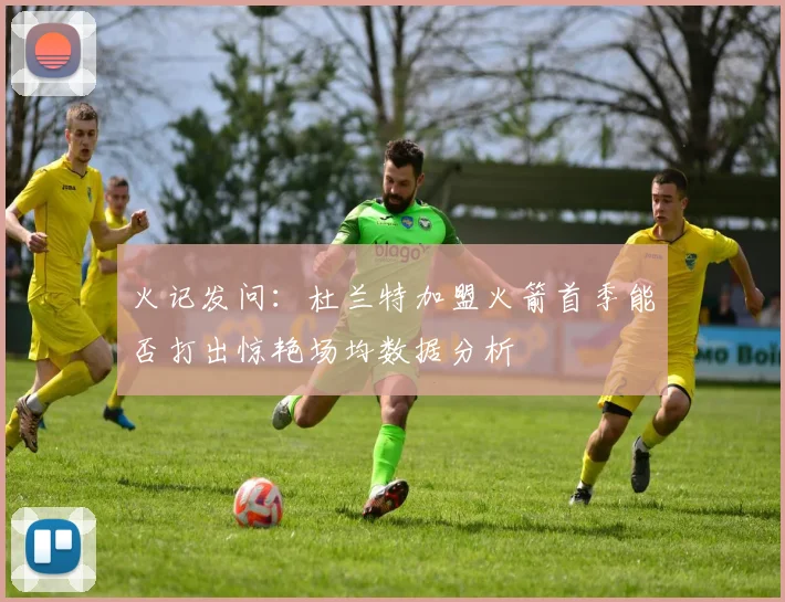 火记发问：杜兰特加盟火箭首季能否打出惊艳场均数据分析