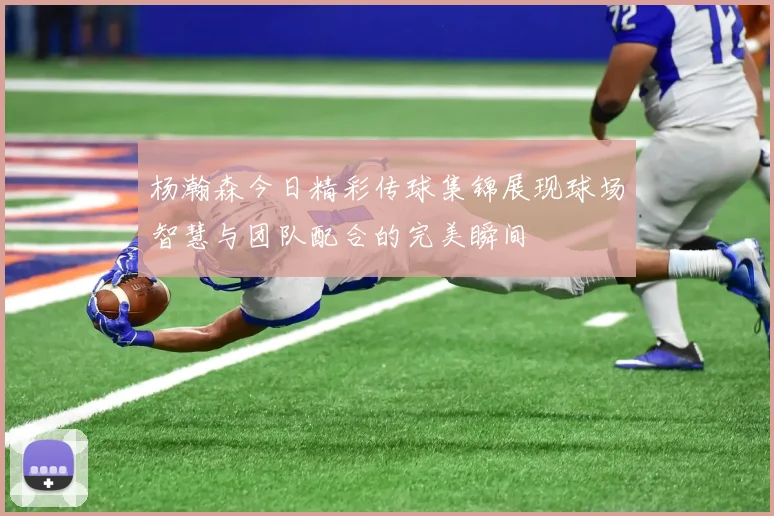 杨瀚森今日精彩传球集锦展现球场智慧与团队配合的完美瞬间
