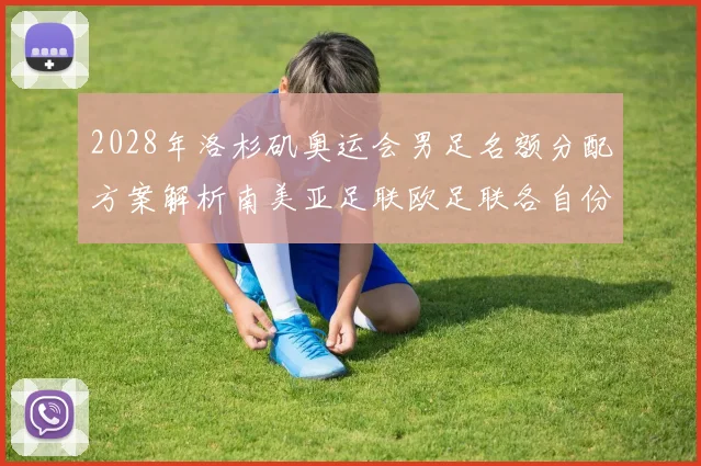 2028年洛杉矶奥运会男足名额分配方案解析南美亚足联欧足联各自份额