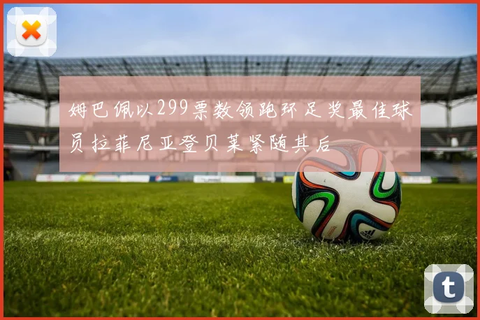 姆巴佩以299票数领跑环足奖最佳球员拉菲尼亚登贝莱紧随其后