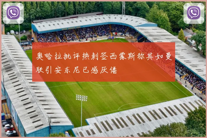 奥哈拉批评热刺签西蒙斯称其如曼联引安东尼已感厌倦
