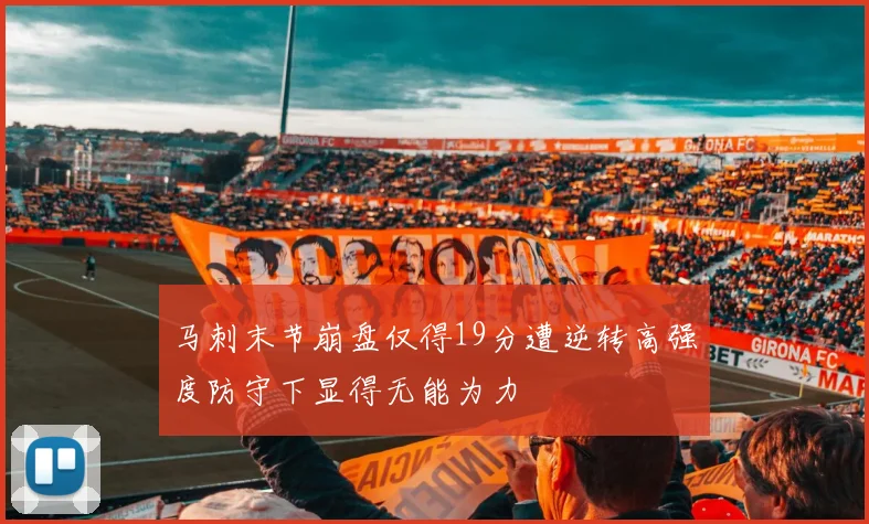 马刺末节崩盘仅得19分遭逆转高强度防守下显得无能为力