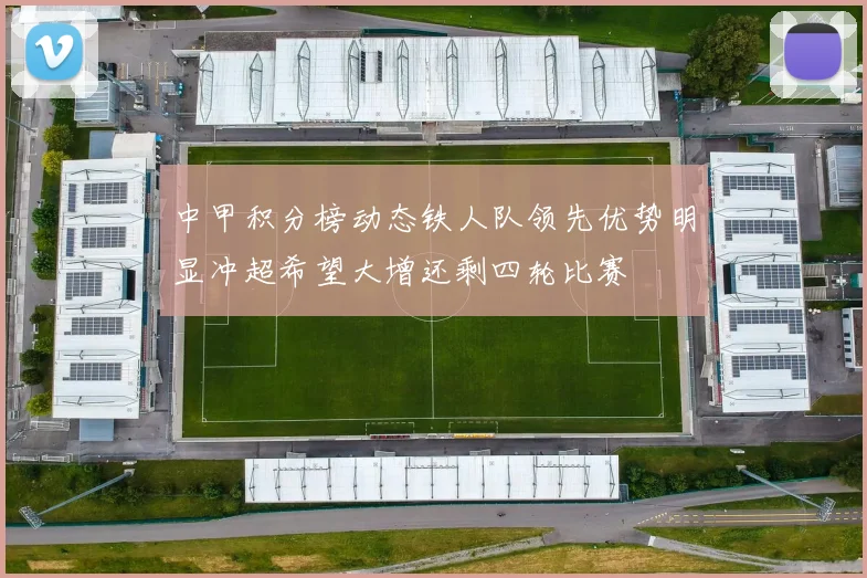 中甲积分榜动态铁人队领先优势明显冲超希望大增还剩四轮比赛