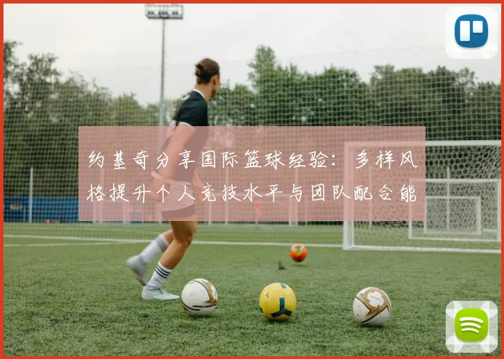 约基奇分享国际篮球经验：多样风格提升个人竞技水平与团队配合能力