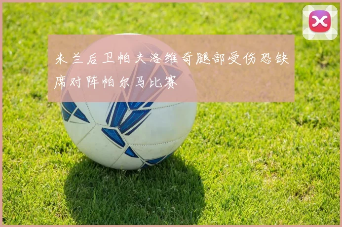 米兰后卫帕夫洛维奇腿部受伤恐缺席对阵帕尔马比赛