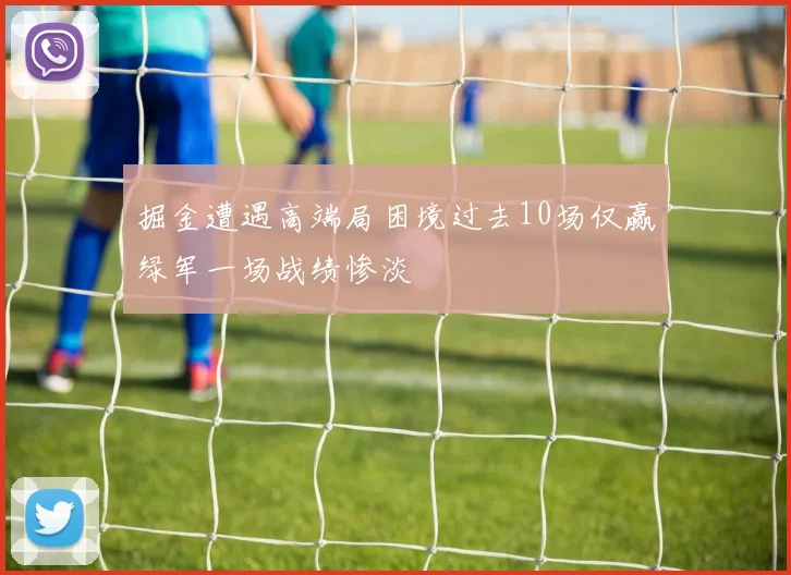 掘金遭遇高端局困境过去10场仅赢绿军一场战绩惨淡