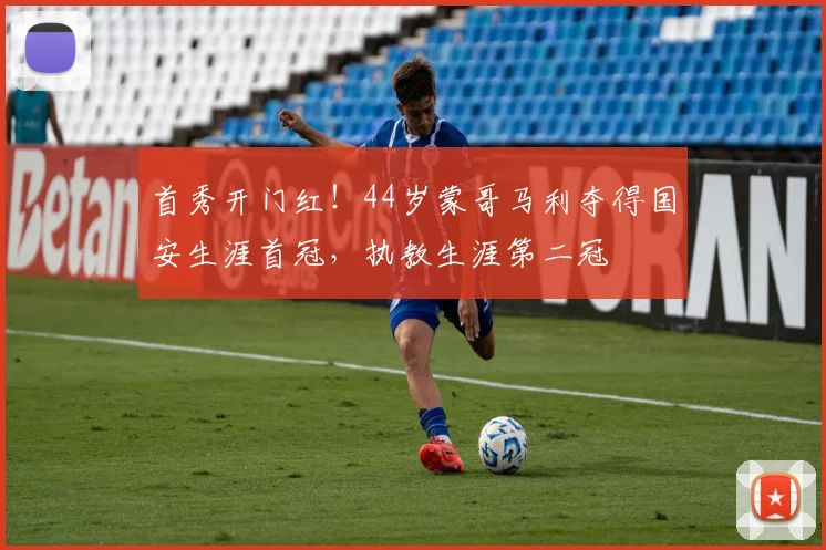 首秀开门红！44岁蒙哥马利夺得国安生涯首冠，执教生涯第二冠