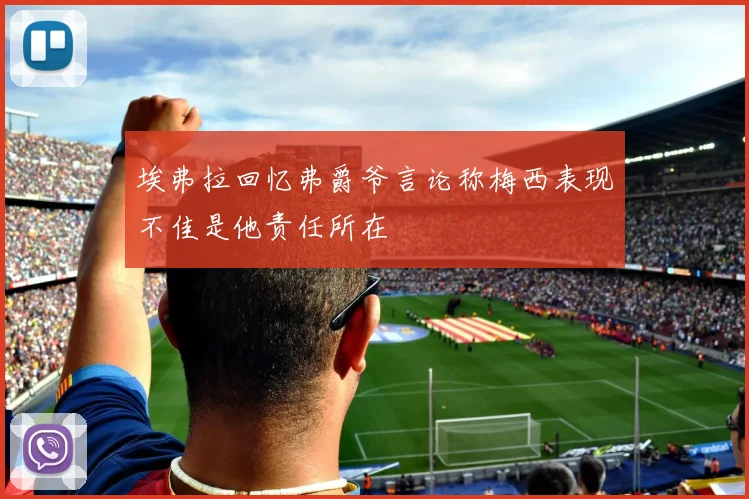 埃弗拉回忆弗爵爷言论称梅西表现不佳是他责任所在