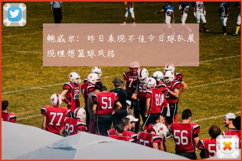 鲍威尔：昨日表现不佳今日球队展现理想篮球风格
