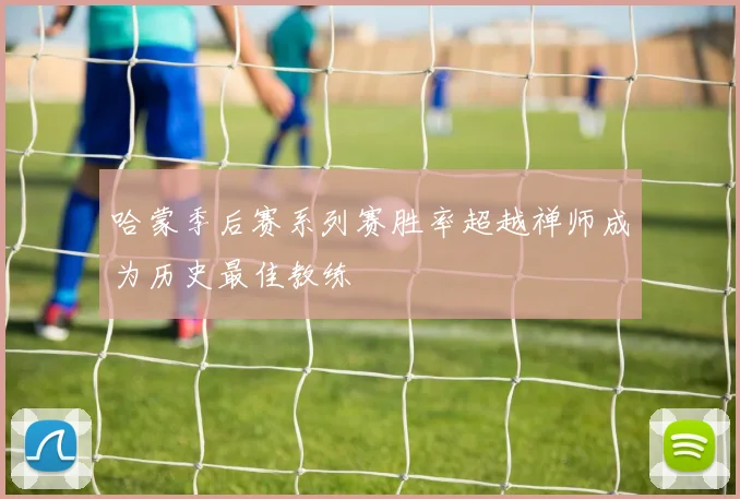 哈蒙季后赛系列赛胜率超越禅师成为历史最佳教练