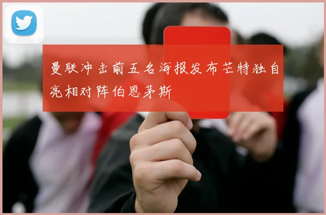 曼联冲击前五名海报发布芒特独自亮相对阵伯恩茅斯