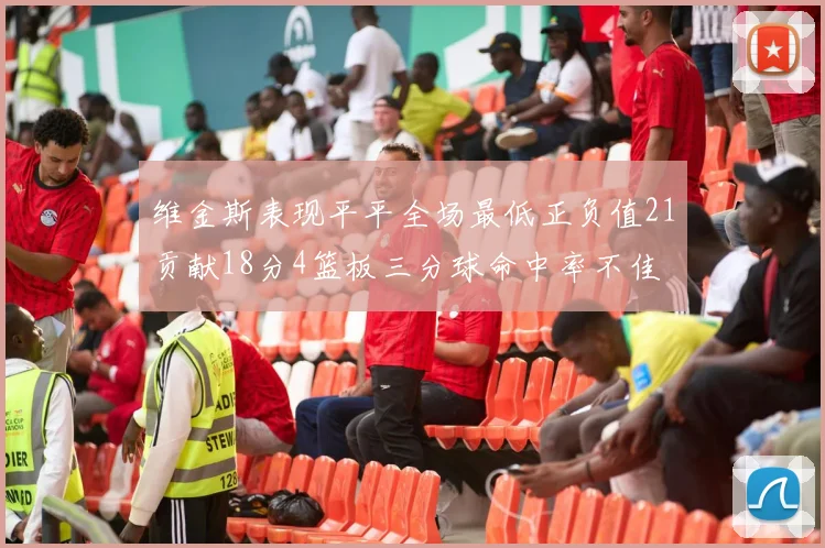 维金斯表现平平全场最低正负值21贡献18分4篮板三分球命中率不佳