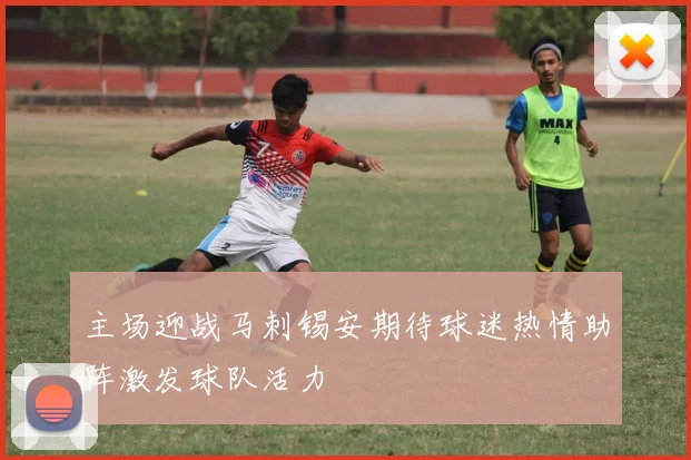 主场迎战马刺锡安期待球迷热情助阵激发球队活力